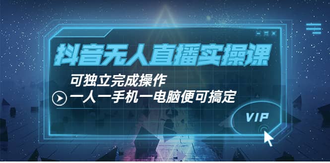 抖音无人直播实操课：可独立完成操作，一人一手机一电脑便可搞定-让一部分人先富起来默财创业网