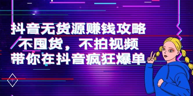 抖音无货源赚钱攻略，不囤货，不拍视频，带你在抖音疯狂爆单-让一部分人先富起来默财创业网