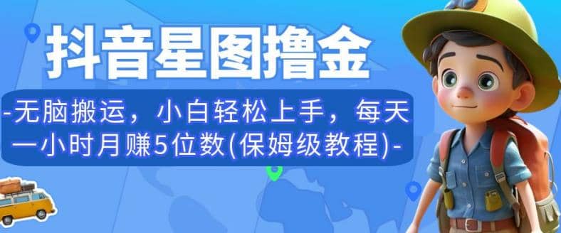 抖音星图撸金，无脑搬运，小白轻松上手，每天一小时月赚5位数(保姆级教程)【揭秘】-让一部分人先富起来默财创业网