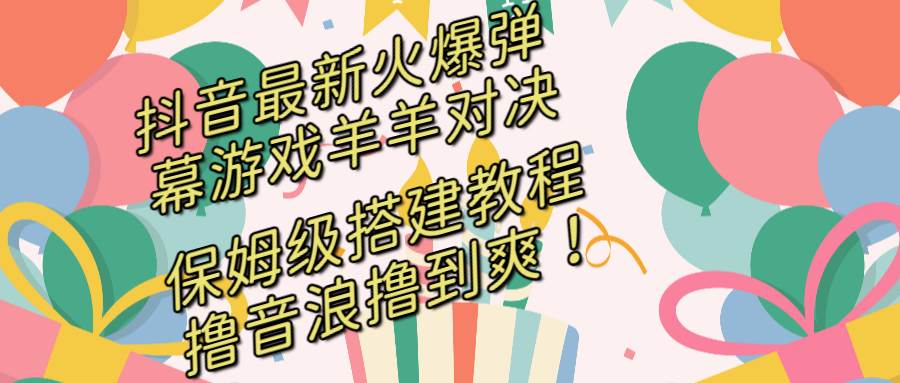 抖音最新火爆弹幕游戏羊羊对决，保姆级搭建开播教程，撸音浪直接撸到爽！-让一部分人先富起来默财创业网