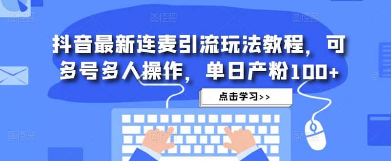 抖音最新连麦引流玩法教程，可多号多人操作-让一部分人先富起来默财创业网