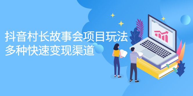 抖音村长故事会项目玩法，多种快速变现渠道【视频课程】-让一部分人先富起来默财创业网