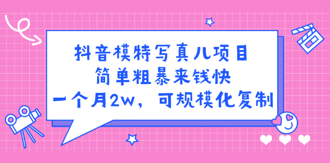 抖音模特写真儿项目，简单粗暴来钱快，一个月2w，可规模化复制（附全套资料）-让一部分人先富起来默财创业网