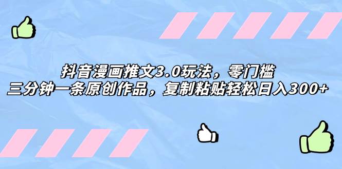 抖音漫画推文3.0玩法，零门槛，三分钟一条原创作品，复制粘贴轻松日入300-让一部分人先富起来默财 创业网