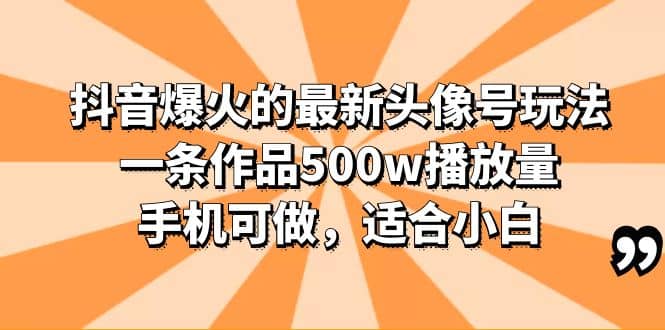 抖音爆火的最新头像号玩法，一条作品500w播放量，手机可做，适合小白-让一部分人先富起来默财创业网