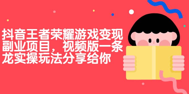 抖音王者荣耀游戏变现副业项目，视频版一条龙实操玩法分享给你-让一部分人先富起来默财创业网