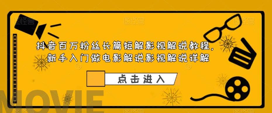 抖音百万粉丝长篇短解影视解说教程，新手入门做电影解说影视解说（8节课）-让一部分人先富起来默财 创业网