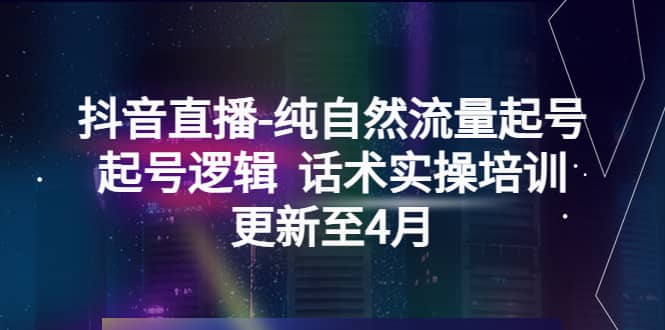 抖音直播-纯自然流量起号，起号逻辑 话术实操培训（更新至4月）-让一部分人先富起来默财创业网