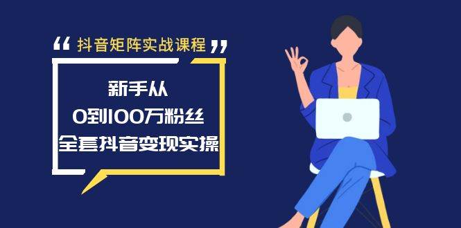 抖音矩阵实战课程：新手从0到100万粉丝，全套抖音变现实操-让一部分人先富起来默财 创业网
