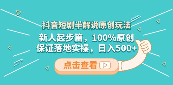 抖音短剧半解说原创玩法，新人起步篇，100%原创，保证落地实操，日入500-让一部分人先富起来默财 创业网