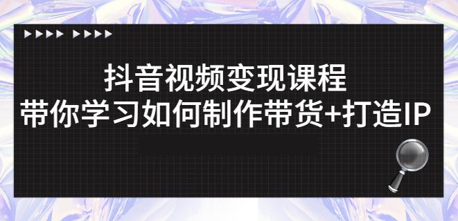 抖音短视频变现课程：带你学习如何制作带货 打造IP【41节】-让一部分人先富起来默财创业网