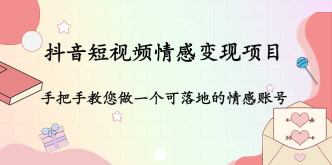 抖音短视频情感变现项目：手把手教您做一个可落地的情感账号-让一部分人先富起来默财 创业网