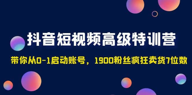 抖音短视频高级特训营：带你从0-1启动账号，1900粉丝疯狂卖货7位数-让一部分人先富起来默财 创业网