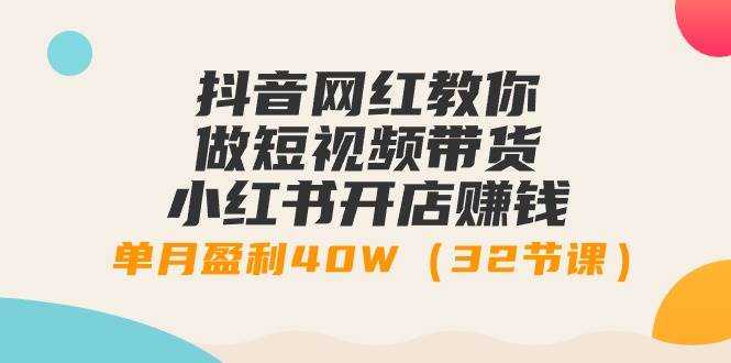 抖音网红教你做短视频带货+小红书开店赚钱，单月盈利40W（32节课）-让一部分人先富起来默财 创业网
