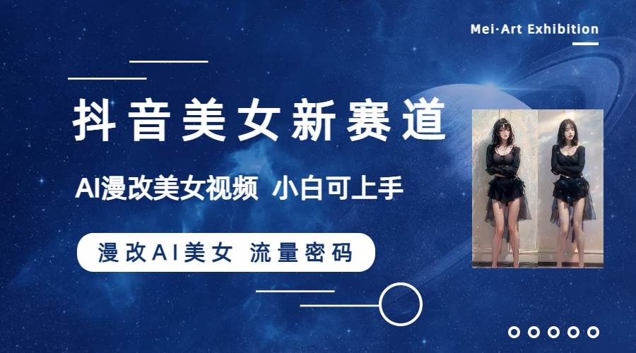 抖音美女新赛道-漫改AI美女流量密码，5分钟制作视频，新手一周涨万粉-让一部分人先富起来默财创业网
