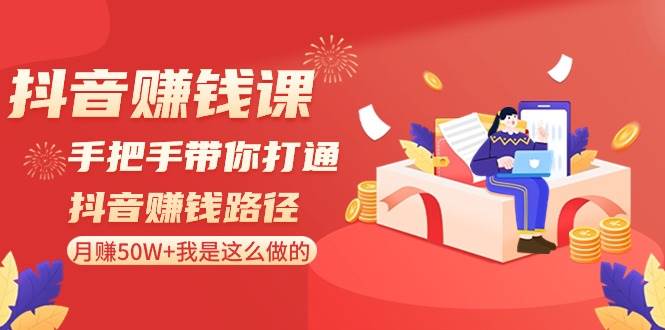 抖音赚钱课-手把手带你打通抖音赚钱路径：月赚50W 我是这么做的！-让一部分人先富起来默财创业网