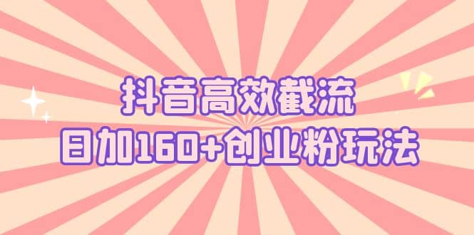 抖音高效截流日加160 创业粉玩法：详细操作实战演示！-让一部分人先富起来默财 创业网