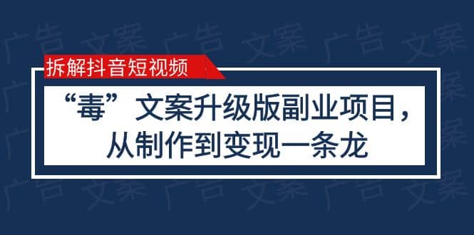 拆解抖音短视频：“毒”文案升级版副业项目，从制作到变现（教程 素材）-让一部分人先富起来默财 创业网