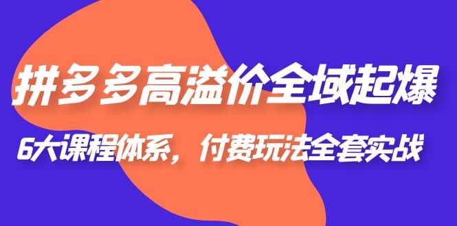 拼多多-高溢价 全域 起爆，6大课程体系，付费玩法全套实战-让一部分人先富起来默财 创业网