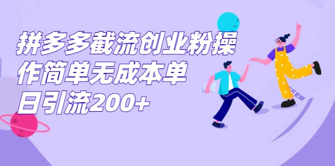 拼多多截流创业粉操作简单无成本单日引流200-让一部分人先富起来默财 创业网