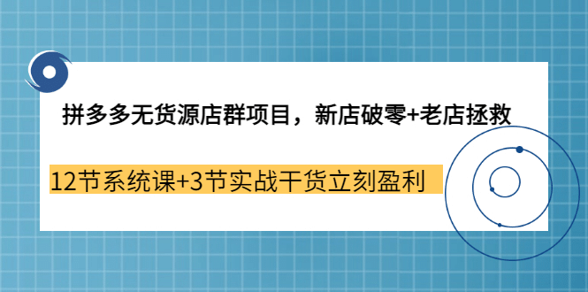 拼多多无货源店群项目，新店破零 老店拯救 12节系统课 3节实战干货立刻盈利-让一部分人先富起来默财创业网