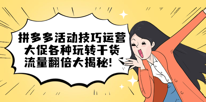 拼多多活动技巧运营：大促各种玩转干货，流量翻倍大揭秘-让一部分人先富起来默财 创业网