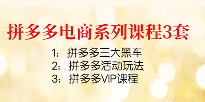 拼多多电商系列课程3套：拼多多三大黑车 拼多多活动玩法 拼多多VIP课程-让一部分人先富起来默财创业网
