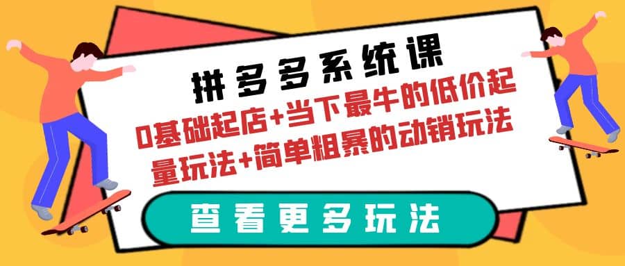 拼多多系统课：0基础起店 当下最牛的低价起量玩法 简单粗暴的动销玩法-让一部分人先富起来默财 创业网