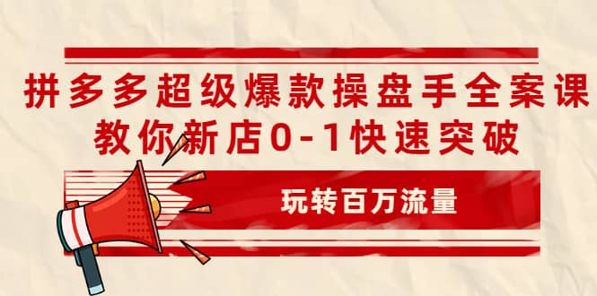 拼多多超级爆款操盘手全案课，教你新店0-1快速突破，玩转百万流量-让一部分人先富起来默财创业网