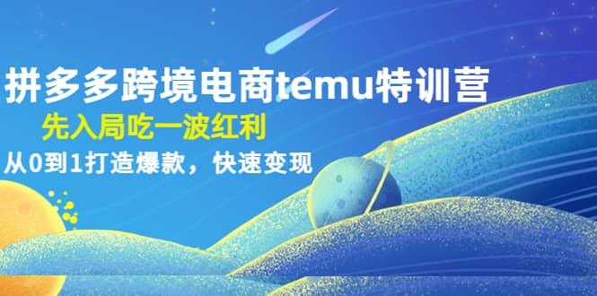 拼多多跨境电商temu特训营：先入局吃一波红利，从0到1打造爆款，快速变现-让一部分人先富起来默财创业网