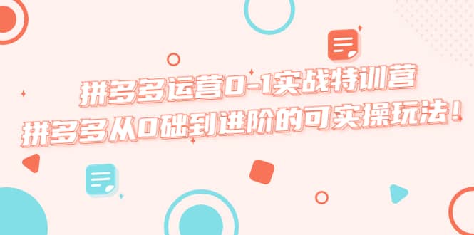 拼多多运营0-1实战特训营，拼多多从0础到进阶的可实操玩法-让一部分人先富起来默财 创业网