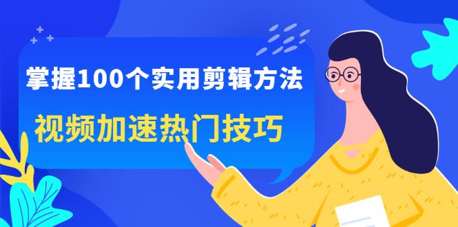 掌握100个实用剪辑方法，让你的视频加速热门，价值999元-让一部分人先富起来默财 创业网