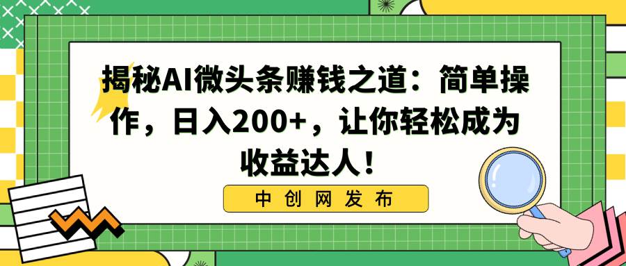 揭秘AI微头条赚钱之道：简单操作，日入200 ，让你轻松成为收益达人！-让一部分人先富起来默财创业网