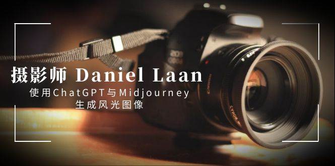 摄影师 Daniel Laan 使用ChatGPT与Midjourney生成风光图像-中英字幕-让一部分人先富起来默财创业网