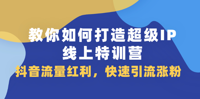 教你如何打造超级IP线上特训营，抖音流量红利新机遇-让一部分人先富起来默财创业网