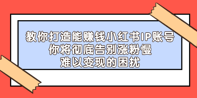 教你打造能赚钱小红书IP账号，了解透彻小红书的真正玩法-让一部分人先富起来默财创业网