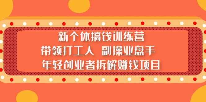 新个体搞钱训练营：带领打工人 副操业盘手 年轻创业者拆解赚钱项目-让一部分人先富起来默财 创业网