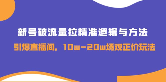 新号破流量拉精准逻辑与方法，引爆直播间，10w-20w场观正价玩法-让一部分人先富起来默财创业网