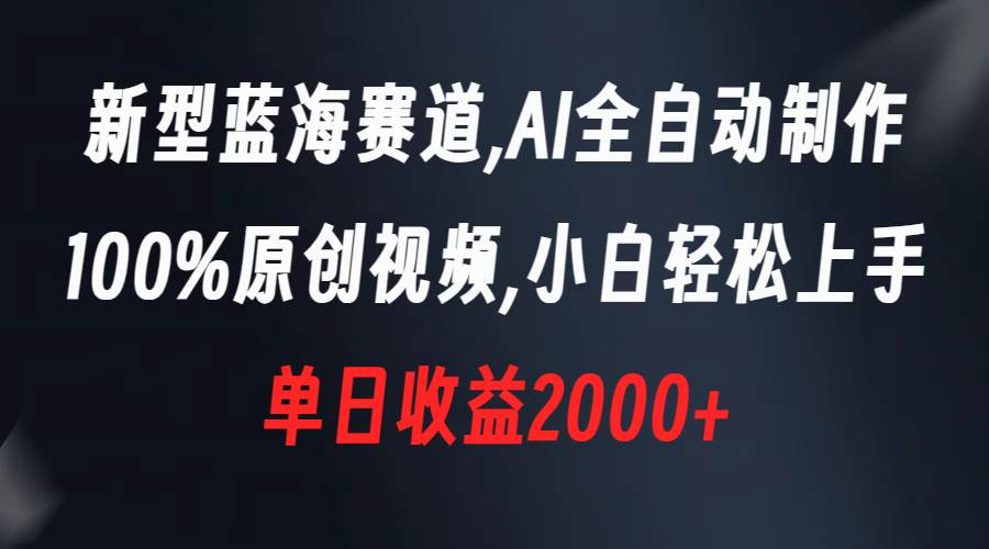 新型蓝海赛道，AI全自动制作，100%原创视频，小白轻松上手，单日收益2000-让一部分人先富起来默财 创业网
