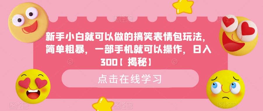 新手小白就可以做的搞笑表情包玩法，简单粗暴，一部手机就可以操作，日入300【揭秘】-让一部分人先富起来默财创业网