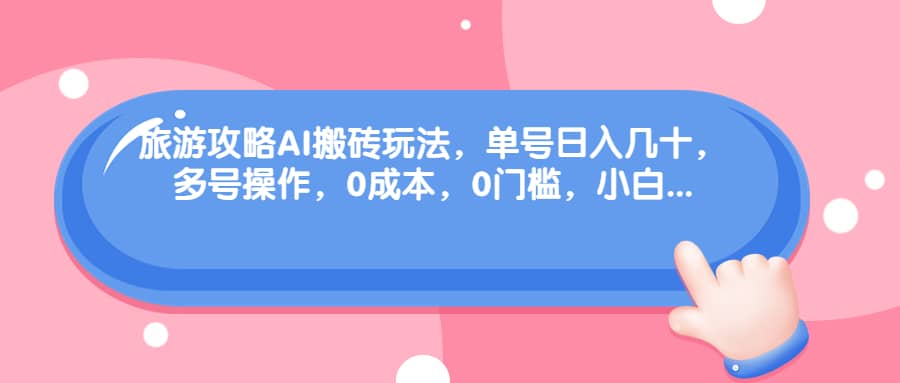 旅游攻略AI搬砖玩法，单号日入几十，可多号操作，0成本，0门槛，小白必学！-让一部分人先富起来默财创业网