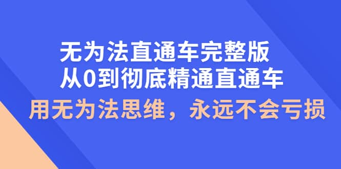 无为法直通车完整版：从0到彻底精通直通车，用无为法思维，永远不会亏损-让一部分人先富起来默财创业网