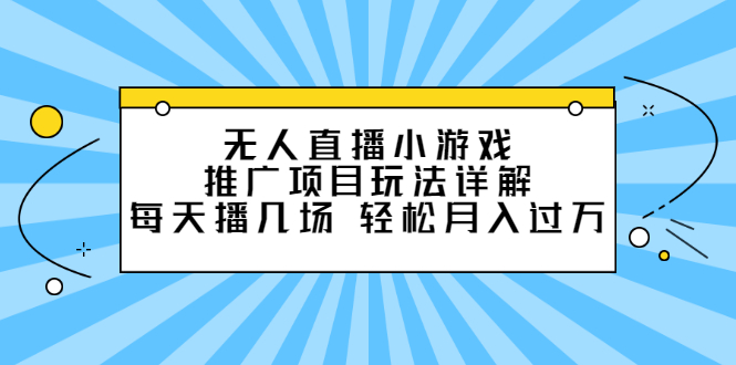 无人直播小游戏推广项目玩法详解【视频课程】-让一部分人先富起来默财创业网