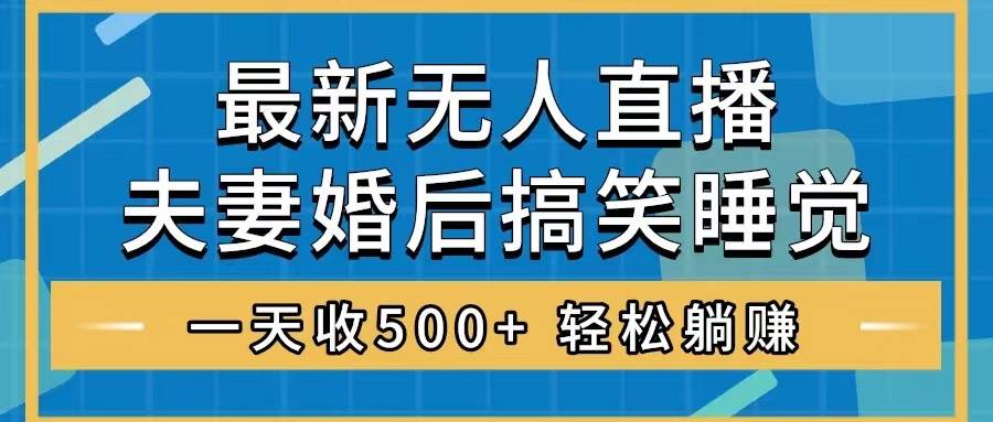 无人直播最新玩法，婚后夫妻睡觉整蛊，礼物收不停，睡后收入500-让一部分人先富起来默财创业网