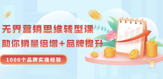 无界营销思维转型课：1000个品牌实操经验，助你销量倍增（20节视频）-让一部分人先富起来默财创业网