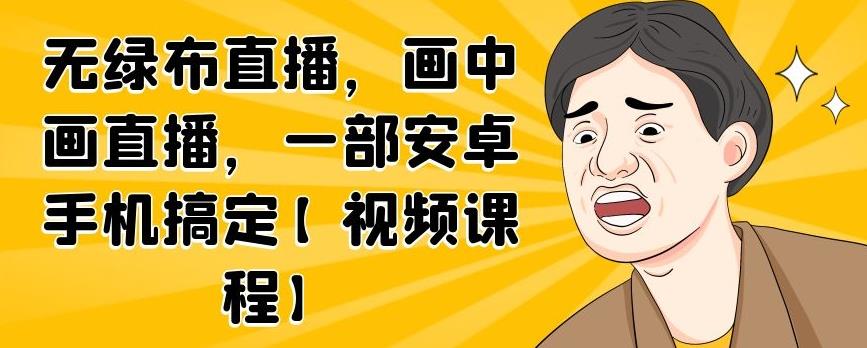 无绿布直播，画中画直播，一部安卓手机搞定【视频课程】-让一部分人先富起来默财创业网
