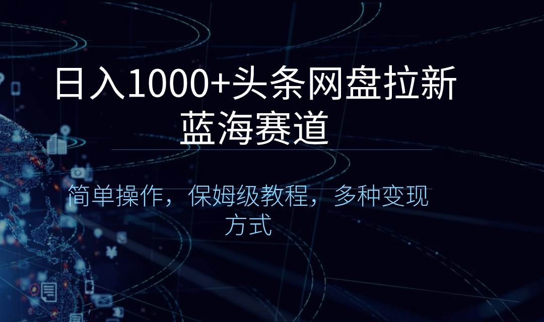 日入1000 头条网盘拉新蓝海赛道，简单操作，保姆级教程，多种变现方式-让一部分人先富起来默财创业网
