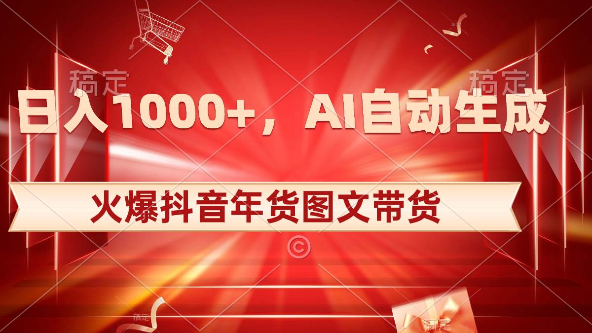 日入1000 火爆抖音年货图文带货，AI自动生成自己的年货原创图文-让一部分人先富起来默财创业网