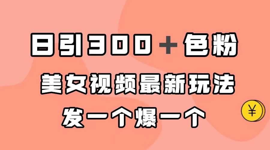 日引300＋色粉，美女视频最新玩法，发一个爆一个-让一部分人先富起来默财创业网