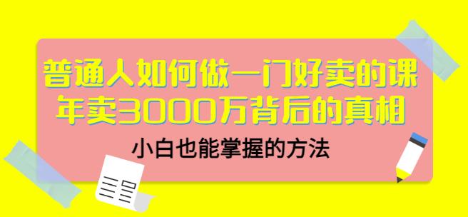普通人如何做一门好卖的课：年卖3000万背后的真相，小白也能掌握的方法！-让一部分人先富起来默财创业网